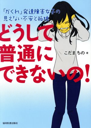 どうして普通にできないの！ 「かくれ」発達障害女子の見えない不安と孤独