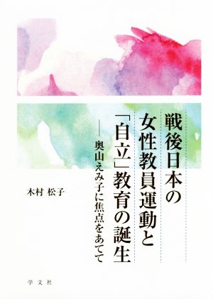 戦後日本の女性教員運動と「自立」教育の誕生 奥山えみ子に焦点をあてて