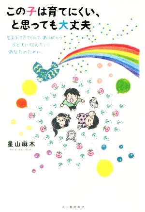 この子は育てにくい、と思っても大丈夫 生まれてきてくれて、ありがとう子どもに伝えたいあなたのために