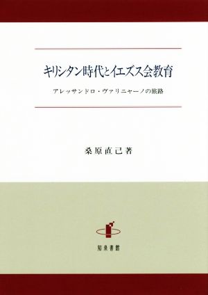 キリシタン時代とイエズス会教育 アレッサンドロ・ヴァリニャーノの旅路