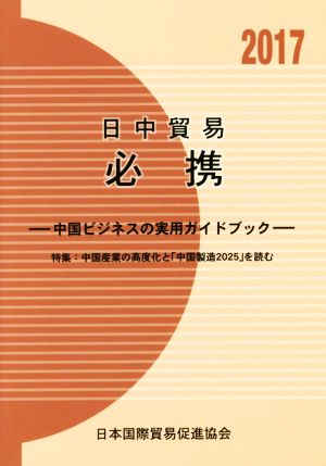 日中貿易必携 中国ビジネスの実用ガイドブック(2017) 特集 中国産業の高度化と「中国製造2025」を読む