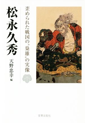 松永久秀 歪められた戦国の“梟雄