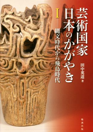 芸術国家日本のかがやき(Ⅰ) 縄文時代から飛鳥時代