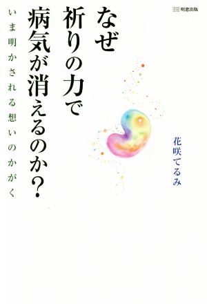 なぜ祈りの力で病気が消えるのか？ いま明かされる想いのかがく