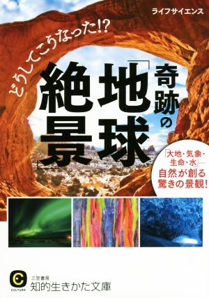 どうしてこうなった!?奇跡の「地球絶景」 「大地・気象・生命・水」…自然が創る驚きの景観 知的生きかた文庫