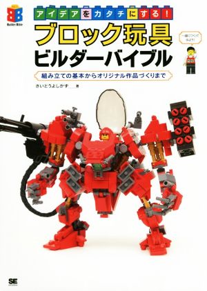 アイデアをカタチにする！ブロック玩具ビルダーバイブル 組み立ての基本からオリジナル作品づくりまで