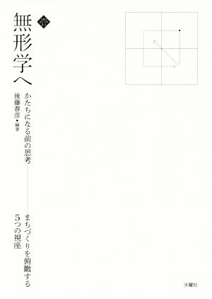 無形学へ かたちになる前の思考 まちづくりを俯瞰する5つの視座