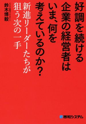 好調を続ける企業の経営者はいま、何を考えているのか？ 新進リーダーたちが狙う次の一手