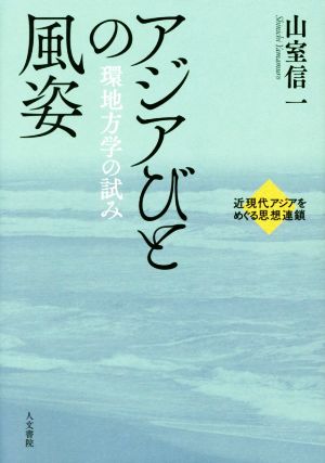 アジアびとの風姿 環地方学の試み 近現代アジアをめぐる思想連鎖