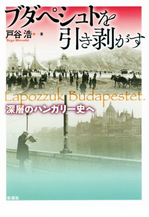 ブダペシュトを引き剥がす 深層のハンガリー史へ