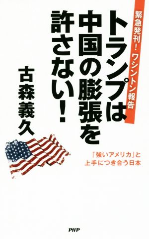 トランプは中国の膨張を許さない！ 緊急発刊！ワシントン報告 「強いアメリカ」と上手につき合う日本