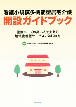 看護小規模多機能型居宅介護開設ガイドブック 医療ニーズの高い人を支える地域密着型サービスのはじめ方