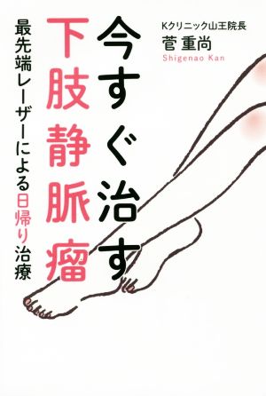 今すぐ治す下肢静脈瘤 最先端レーザーによる日帰り治療