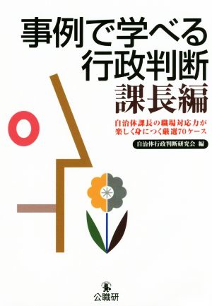 事例で学べる行政判断 課長編 自治体課長の職場対応力が楽しく身につく厳選70ケース