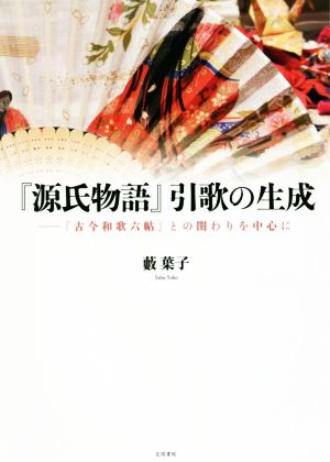 『源氏物語』引歌の生成 『古今和歌六帖』との関わりを中心に