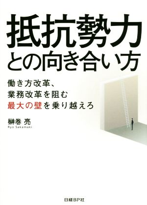 抵抗勢力との向き合い方 働き方改革、業務改革を阻む最大の壁を乗り越えろ