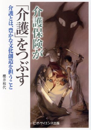 介護保険が「介護」をつぶす 介護とは、豊かな文化創造を担うこと