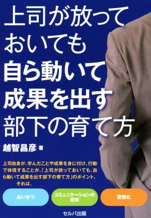 上司が放っておいても自ら動いて成果を出す部下の育て方