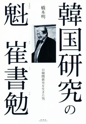 韓国研究の魁崔書勉 日韓関係史を生きた男