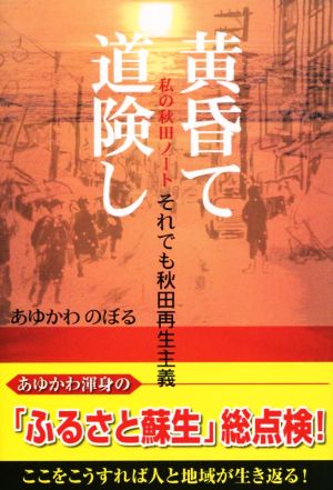 黄昏て、道険し 私の秋田ノート それでも秋田再生主義