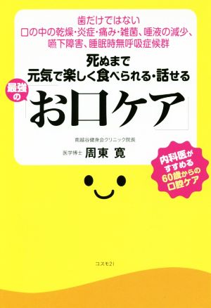 死ぬまで元気で楽しく食べられる・話せる 最強の「お口ケア」 歯だけではない口の中の乾燥・炎症・痛み・雑菌、唾液の減少、嚥下障害、睡眠時無呼吸症候群