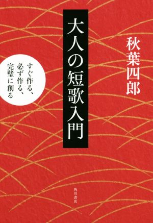 大人の短歌入門 すぐ作る、必ず作る、完璧に創る