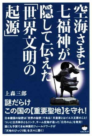 空海さまと七福神が隠して伝えた「世界文明の起源」 謎だらけこの国の《重要聖地》を守れ！