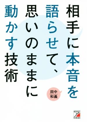 相手に本音を語らせて、思いのままに動かす技術