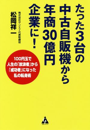 たった3台の中古自販機から年商30億円企業に！ 100円玉で人生の「放浪者」から「成功者」になった私の転身術