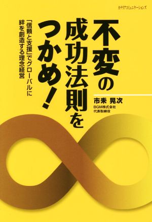 不変の成功法則をつかめ！ 「信頼と支援」でグローバルに絆を創造する理念経営