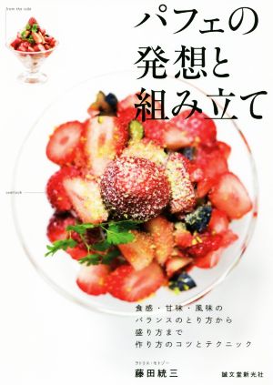 パフェの発想と組み立て 食感・甘味・風味のバランスのとり方から盛り方まで作り方のコツとテクニック