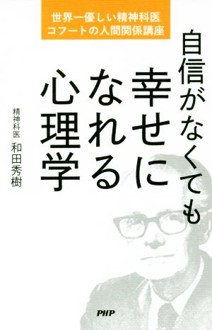 自信がなくても幸せになれる心理学 世界一優しい精神科医、コフートの人間関係講座