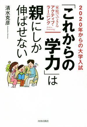 2020年からの大学入試「これからの学力」は親にしか伸ばせない 家庭でできるアクティブ・ラーニング