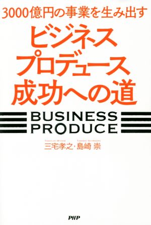 3000億円の事業を生み出す「ビジネスプロデュース」成功への道