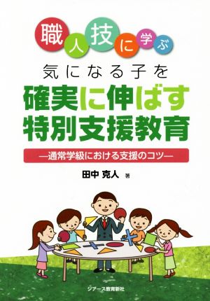 職人技に学ぶ気になる子を確実に伸ばす特別支援教育 通常学級における支援のコツ