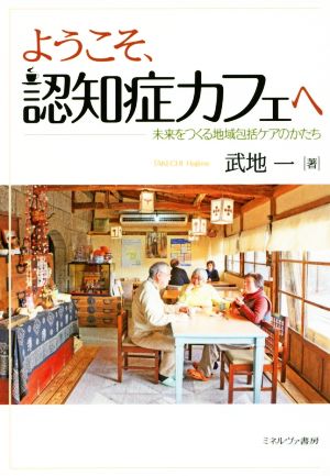 ようこそ、認知症カフェへ 未来をつくる地域包括ケアのかたち