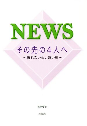 NEWS その先の4人へ 折れない心、強い絆