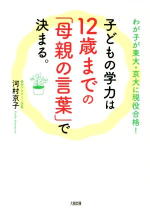 子どもの学力は12歳までの「母親の言葉」で決まる。 わが子が東大・京大に現役合格！