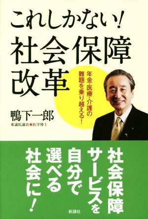 これしかない！社会保障改革 年金・医療・介護の難題を乗り越える！