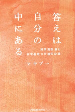 答えは自分の中にある 終末期医療と在宅看取り介護の記録 Parade books