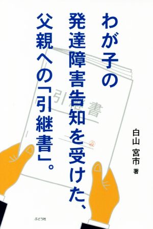 わが子の発達障害告知を受けた、父親への「引継書」。