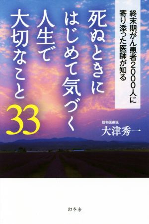 死ぬときにはじめて気づく人生で大切なこと33 終末期がん患者2000人に寄り添った医師が知る