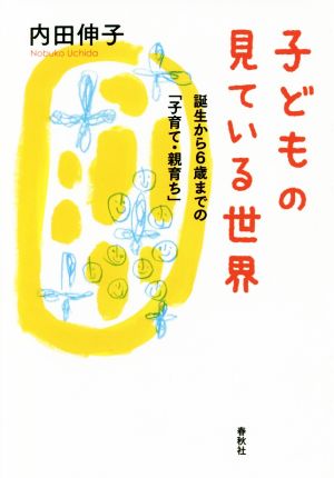 子どもの見ている世界 誕生から6歳までの「子育て・親育ち」