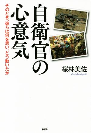 自衛官の心意気 そのとき、彼らは何を思い、どう動いたか