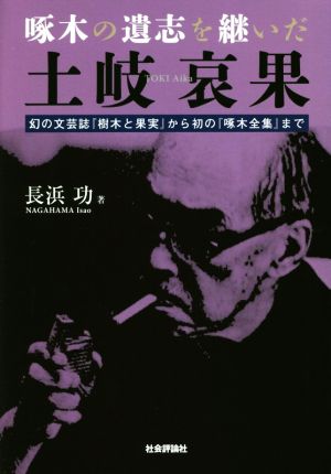 啄木の遺志を継いだ土岐哀果 幻の文芸誌『樹木と果実』から初の『啄木全集』まで