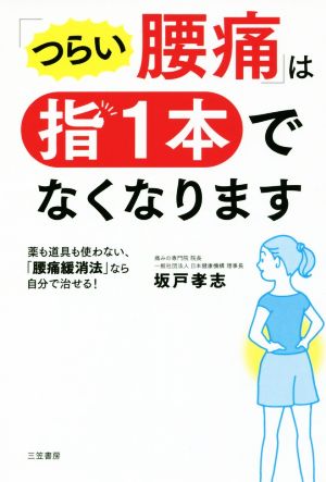 「つらい腰痛」は指1本でなくなります 薬も道具も使わない、「腰痛緩消法」なら自分で治せる！