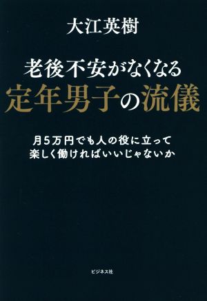 老後不安がなくなる定年男子の流儀 月5万円でも人の役に立って楽しく働ければいいじゃなか