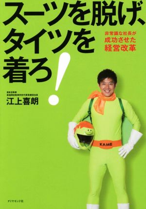 スーツを脱げ、タイツを着ろ！ 非常識な社長が成功させた経営改革