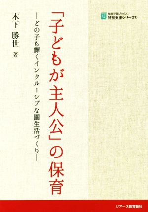 「子どもが主人公」の保育 どの子も輝くインクルーシブな園生活づくり 植草学園ブックス 特別支援シリーズ5