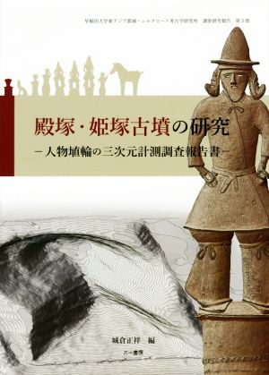 殿塚・姫塚古墳の研究 人物埴輪の三次元計測調査報告書 早稲田大学東アジア都城・シルクロード考古学研究所調査研究報告第3巻